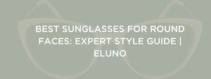 The Ultimate Guide to Sunglasses for Round Faces: Styles to Sculpt and Define