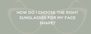 How to Choose the Right Sunglasses for Your Face Shape